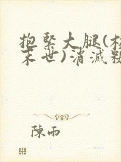 抱紧大腿(校园末世)消灭糖果小说