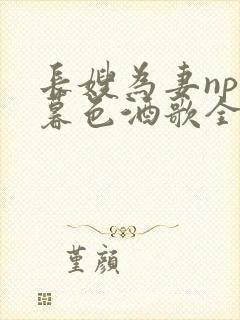 长嫂为妻npn暮色酒歌全文免费阅读笔趣阁