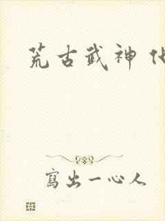 荒古武神 化十