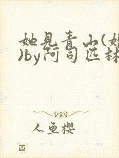她见青山(婚后)by阿司匹林免费阅读