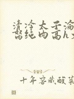 清冷太子沦为禁胬纯肉高h文