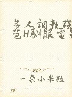 多人调教强行破苞H驯服电影