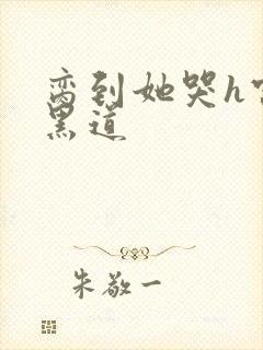 脔到她哭h宫交黑道