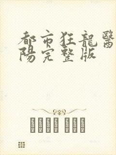 都市狂龙医仙林阳完整版