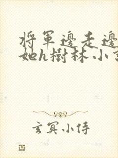 将军边走边挺进她h树林小说