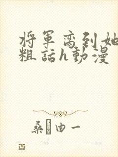 将军脔到她哭h粗话h动漫