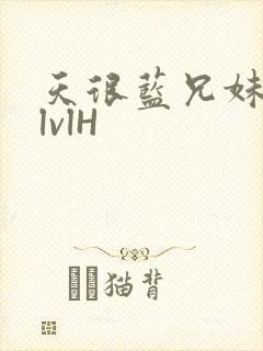 天很蓝兄妹骨科lvlH