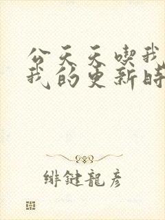 公天天吃我奶躁我的更新时间