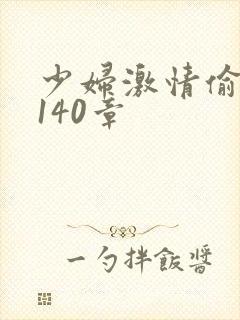 少妇激情偷公乱140章