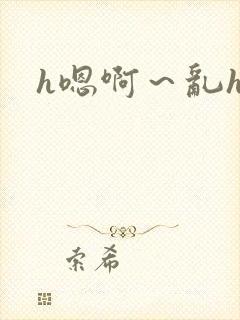 h嗯啊～乱h文