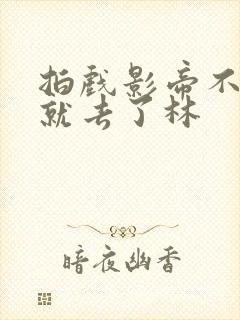 拍戏影帝不小心就去了林