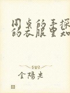 同桌的手探到我的衣服里知乎免费