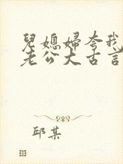 儿媳妇夸我比她老公大古言