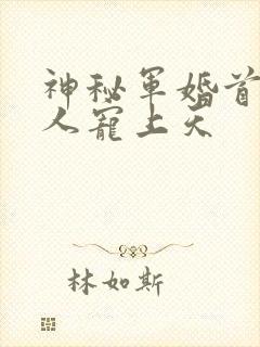 神秘军婚首长大人宠上天
