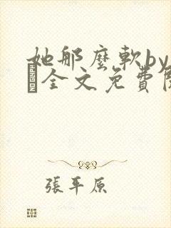 她那么软by今婳全文免费阅读