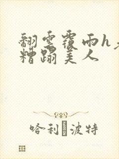 翻云覆雨h老头糟蹋美人