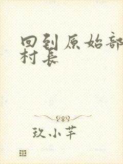 回到原始部落当村长