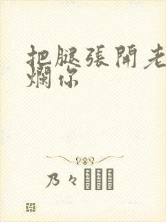 把腿张开老子臊烂你