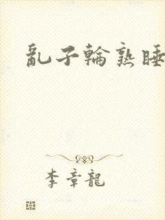 乱子轮熟睡1区