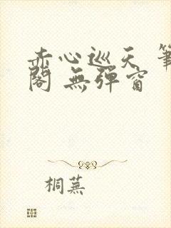 赤心巡天 笔趣阁 无弹窗