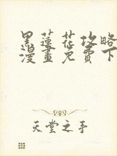 黑莲花攻略手册漫画免费下拉式