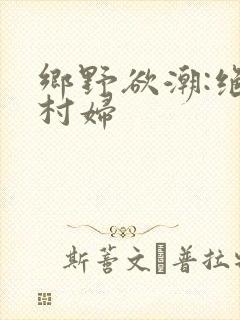 乡野欲潮:绝色村妇