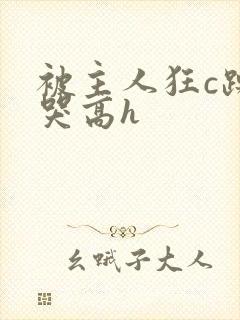 被主人狂c躁到哭高h封面