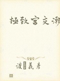 极致宫交潮喷h