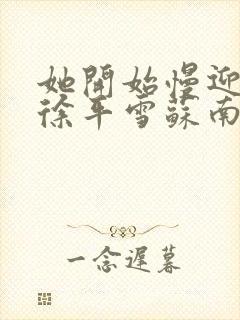 她开始慢迎迎合徐平雪苏南风