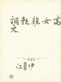 调教亲女高辣h文