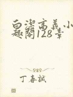 白洁高义小说笔趣阁128章
