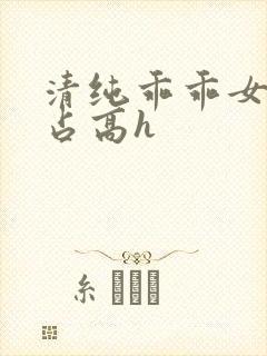 清纯乖乖女被强占高h