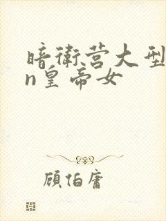 暗卫营大型hpn皇帝女