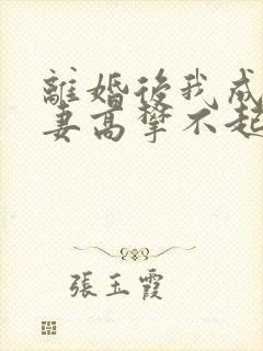离婚后我成了前妻高攀不起的神