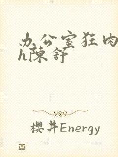 办公室狂肉校花h陈舒