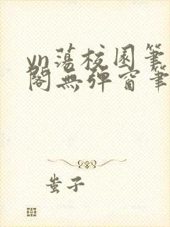 yn荡校园笔趣阁无弹窗笔趣阁