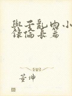 与子乱肉小说目录伦长篇