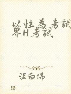 以性为考试的世界H考试