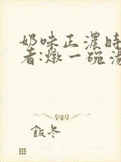 奶味正浓时 作者:炖一碗汤封面