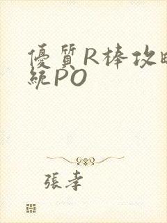 优质R棒攻略系统PO