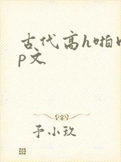 古代高h啪肉np文