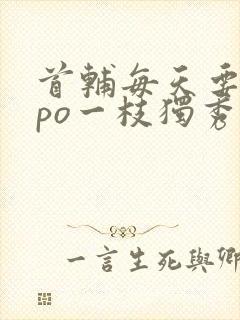 首辅每天要不够po一枝独秀全文