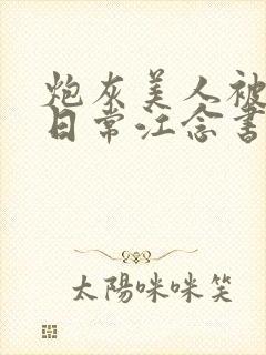 炮灰美人被浇灌日常江念书友推荐