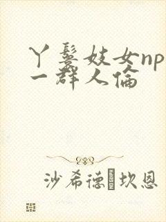 丫鬟妓女np被一群人伦