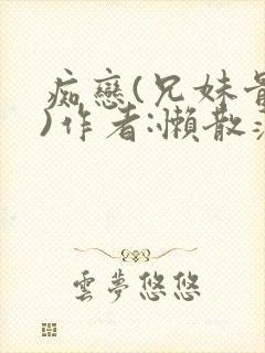 痴恋(兄妹骨科)作者:懒散蒲公英
