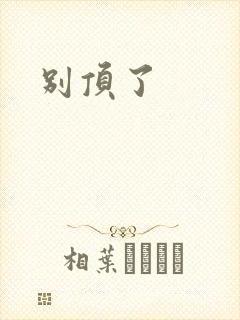 别顶了