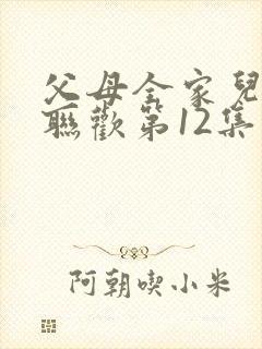 父母全家儿女大联欢第12集