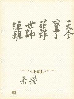 绝世萌宝天才娘亲帅炸了全文免费