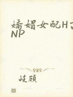 娇媚女配H高汁NP
