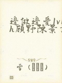 边做边爱1v1h顾野陈景书